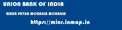 UNION BANK OF INDIA  BIHAR PATNA MOHANIA MOHANIA  micr code